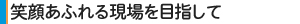 笑顔あふれる現場を目指して